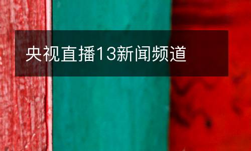 央視直播13新聞?lì)l道