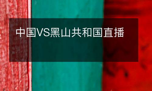 中國(guó)VS黑山共和國(guó)直播