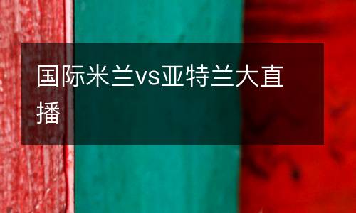 國(guó)際米蘭vs亞特蘭大直播