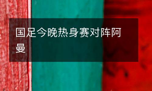國足今晚熱身賽對陣阿曼