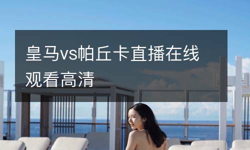 皇馬vs帕丘卡直播在線觀看高清