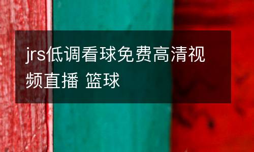 jrs低調(diào)看球免費(fèi)高清視頻直播 籃球