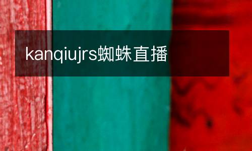 kanqiujrs蜘蛛直播