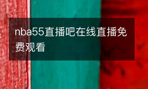 nba55直播吧在線直播免費(fèi)觀看
