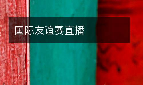國(guó)際友誼賽直播