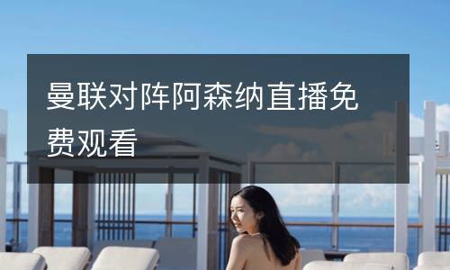 曼聯(lián)對(duì)陣阿森納直播免費(fèi)觀看