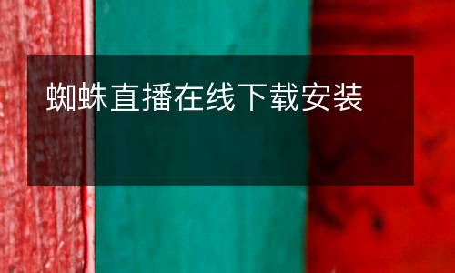 蜘蛛直播在線(xiàn)下載安裝