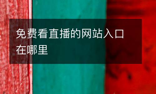 免費(fèi)看直播的網(wǎng)站入口在哪里