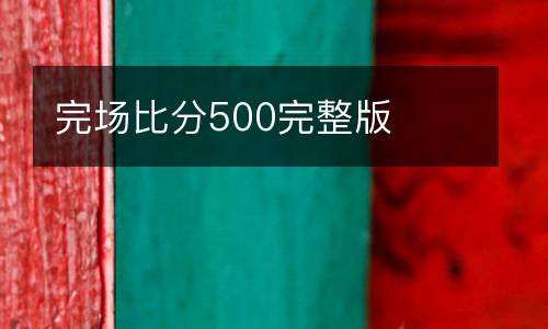 完場比分500完整版