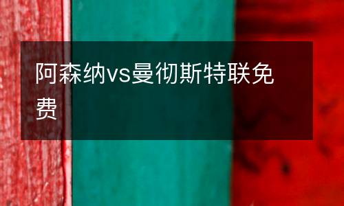 阿森納vs曼徹斯特聯(lián)免費(fèi)