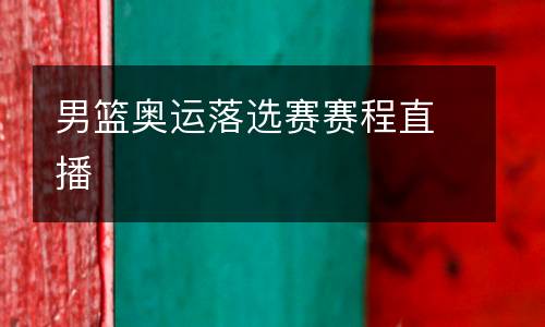 男籃奧運(yùn)落選賽賽程直播