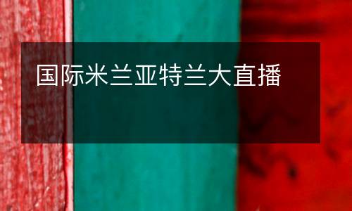 國(guó)際米蘭亞特蘭大直播