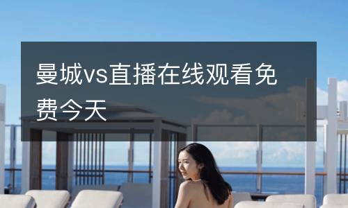 曼城vs直播在線觀看免費(fèi)今天