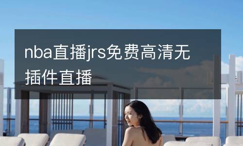 nba直播jrs免費(fèi)高清無插件直播
