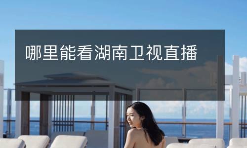 哪里能看湖南衛(wèi)視直播