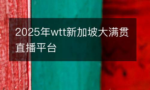 2025年wtt新加坡大滿貫直播平臺(tái)