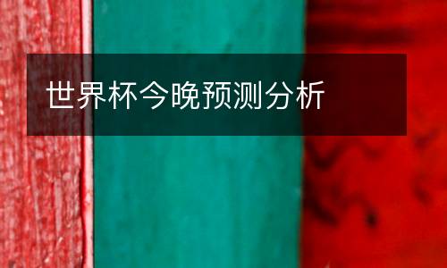 世界杯今晚預(yù)測(cè)分析