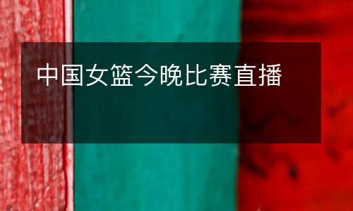 中國女籃今晚比賽直播