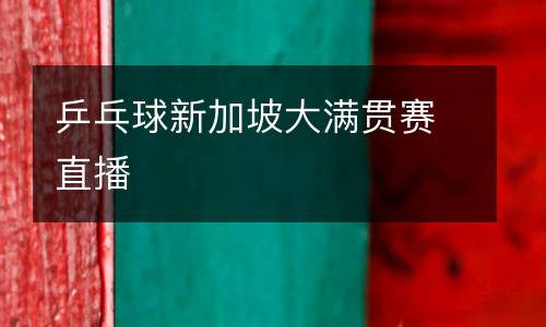 乒乓球新加坡大滿(mǎn)貫賽直播