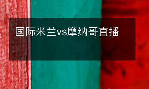 國(guó)際米蘭vs摩納哥直播