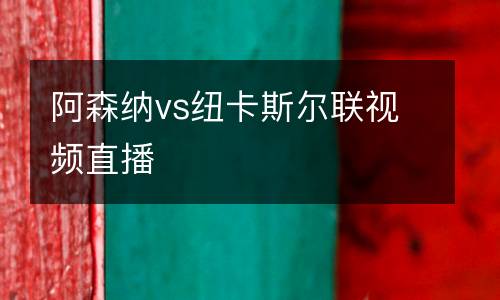 阿森納vs紐卡斯?fàn)柭?lián)視頻直播
