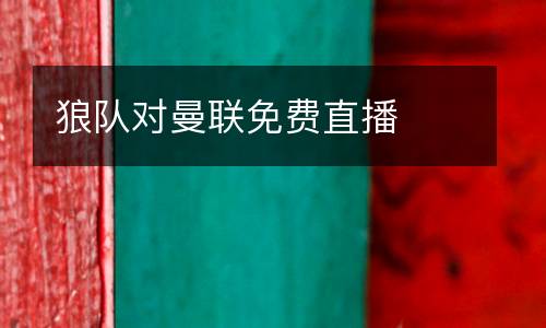 狼隊(duì)對(duì)曼聯(lián)免費(fèi)直播