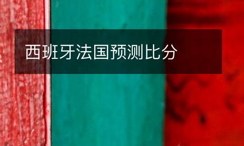 西班牙法國預(yù)測(cè)比分