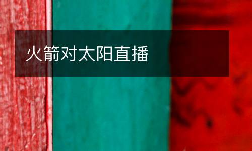 火箭對(duì)太陽(yáng)直播