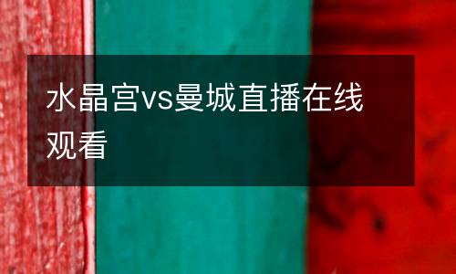 水晶宮vs曼城直播在線(xiàn)觀看