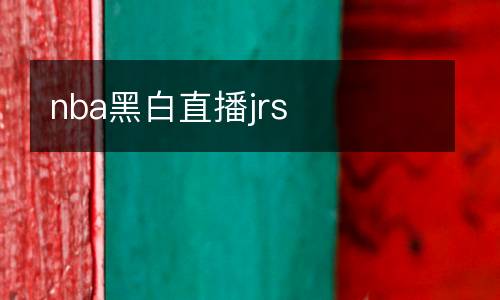 nba黑白直播jrs