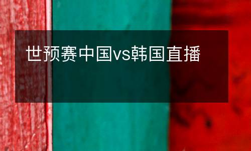 世預賽中國vs韓國直播