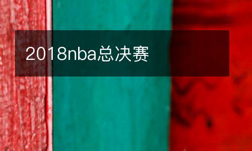 2018nba總決賽