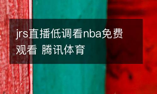 jrs直播低調(diào)看nba免費(fèi)觀看 騰訊體育
