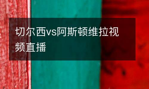 切爾西vs阿斯頓維拉視頻直播
