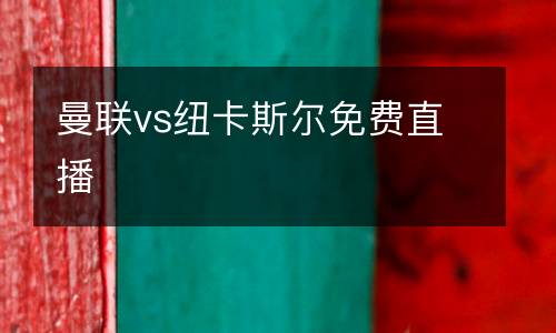曼聯(lián)vs紐卡斯?fàn)柮赓M(fèi)直播