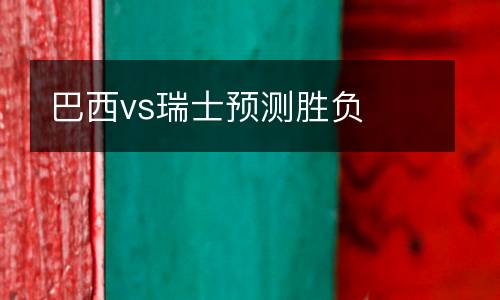 巴西vs瑞士預(yù)測勝負