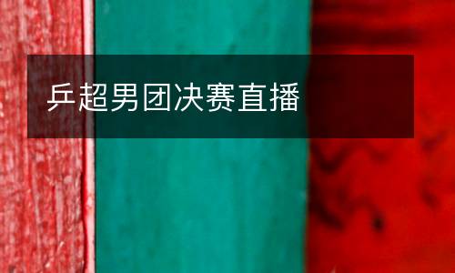 乒超男團決賽直播