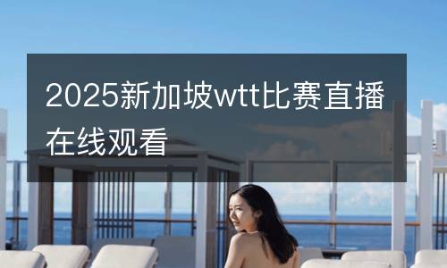 2025新加坡wtt比賽直播在線觀看