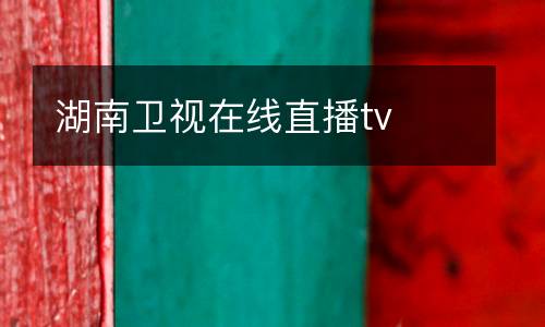 湖南衛(wèi)視在線直播tv