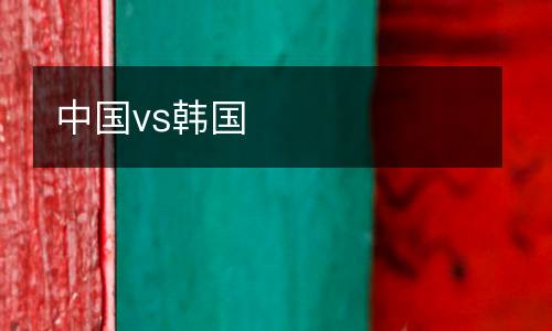 中國(guó)vs韓國(guó)