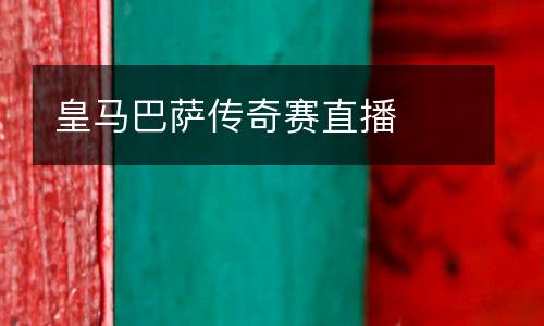皇馬巴薩傳奇賽直播