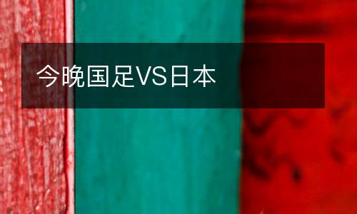 今晚國(guó)足VS日本