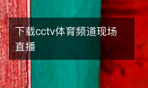 下載cctv體育頻道現(xiàn)場直播