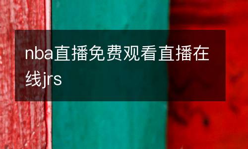 nba直播免費觀看直播在線jrs