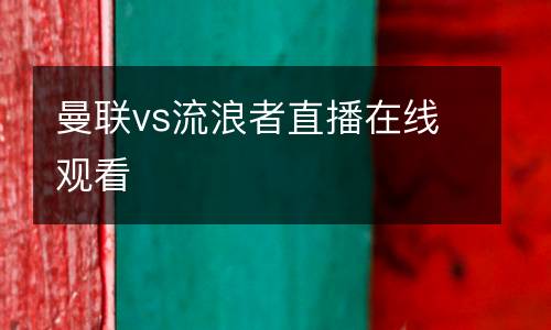 曼聯(lián)vs流浪者直播在線觀看