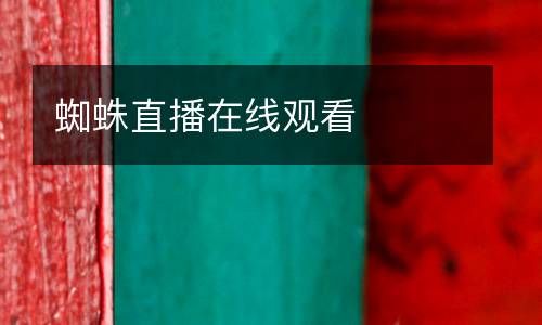 蜘蛛直播在線(xiàn)觀(guān)看