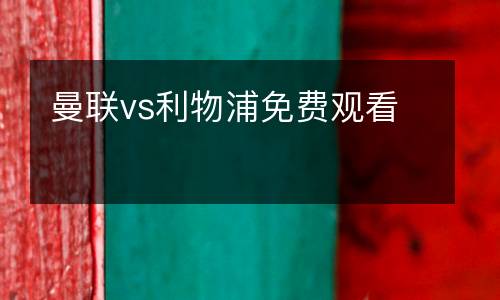 曼聯(lián)vs利物浦免費觀看