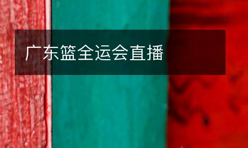 廣東籃全運(yùn)會(huì)直播