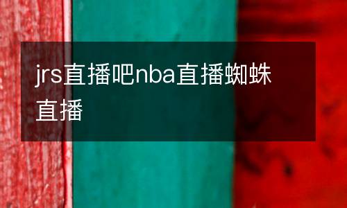 jrs直播吧nba直播蜘蛛直播