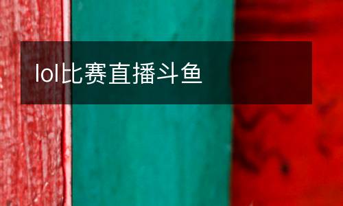 lol比賽直播斗魚